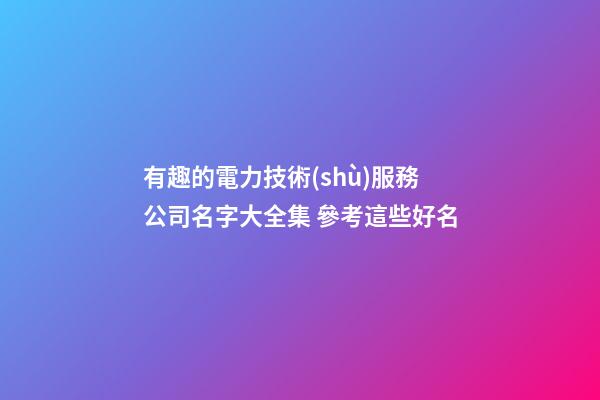 有趣的電力技術(shù)服務公司名字大全集 參考這些好名